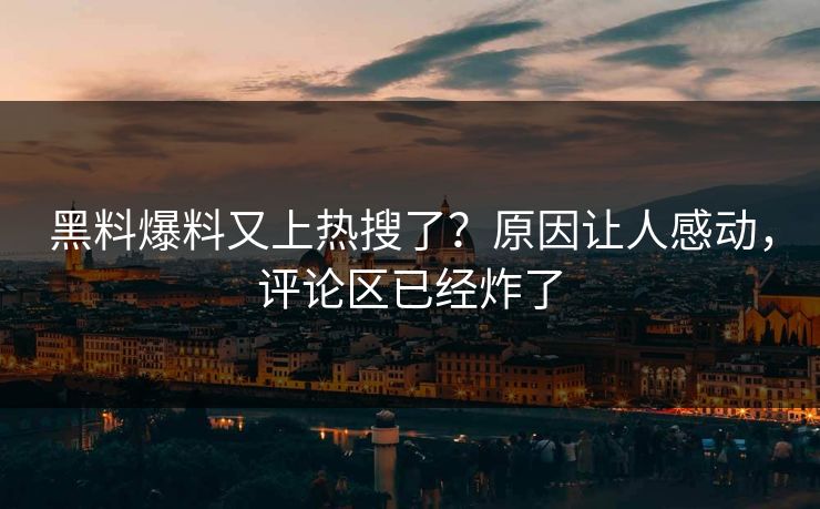黑料爆料又上热搜了？原因让人感动，评论区已经炸了