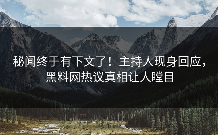 秘闻终于有下文了！主持人现身回应，黑料网热议真相让人瞠目