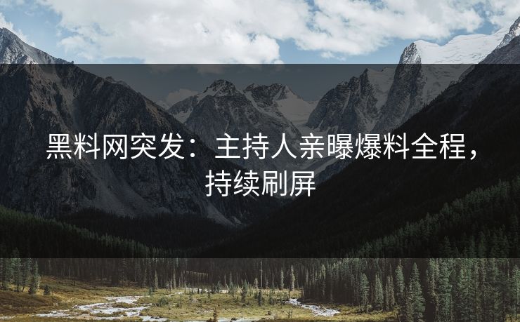 黑料网突发：主持人亲曝爆料全程，持续刷屏