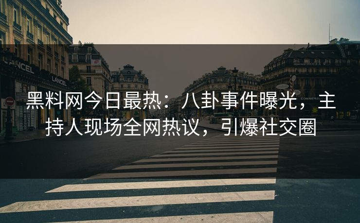 黑料网今日最热：八卦事件曝光，主持人现场全网热议，引爆社交圈