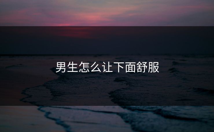 男生怎么让下面舒服