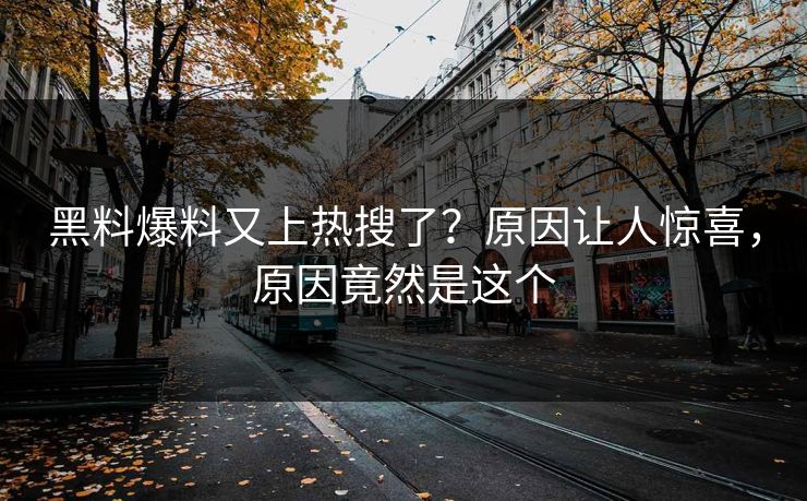 黑料爆料又上热搜了？原因让人惊喜，原因竟然是这个