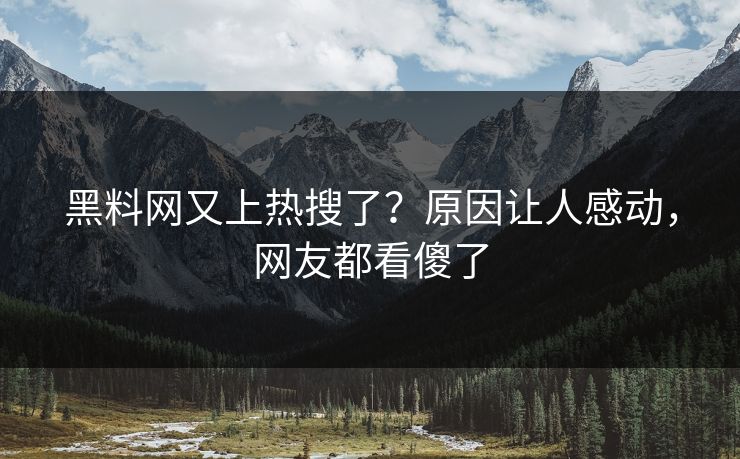 黑料网又上热搜了？原因让人感动，网友都看傻了