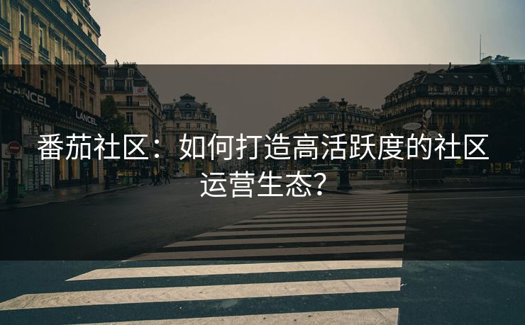 番茄社区:如何打造高活跃度的社区运营生态? 番茄社区:如何打造高活跃度的社区运营生态?